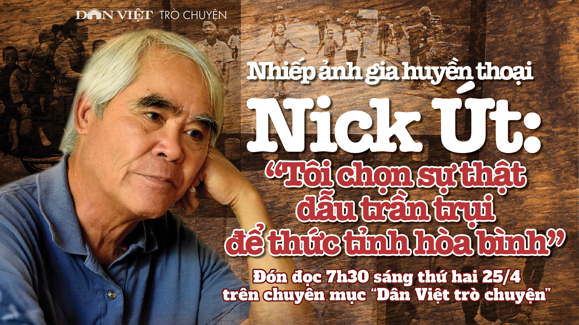 Đón đọc Dân Việt trò chuyện 7h30 thứ Hai(25/4): Nhiếp ảnh gia Nick Út chọn sự thật dẫu trần trụi để thức tỉnh hoà bình - Ảnh 1.