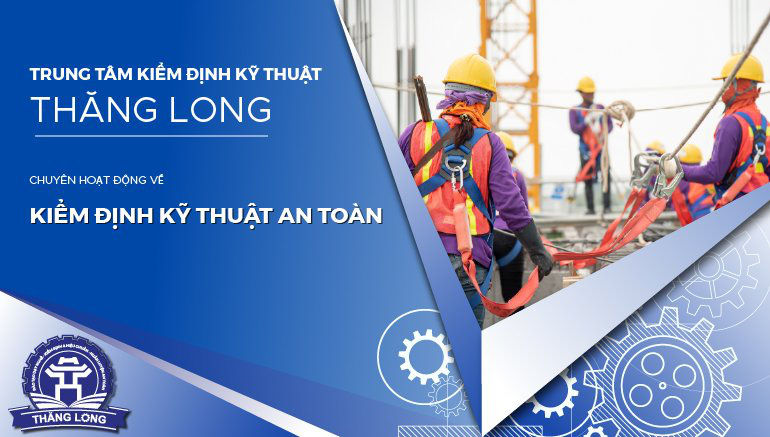 Trung tâm Kiểm định Kỹ thuật Thăng Long đủ điều kiện kiểm định kỹ thuật ATLĐ - Ảnh 1.