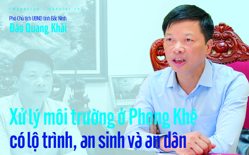 Phó Chủ tịch UBND tỉnh Bắc Ninh Đào Quang Khải: Xử lý môi trường ở Phong Khê có lộ trình, an sinh và an dân
