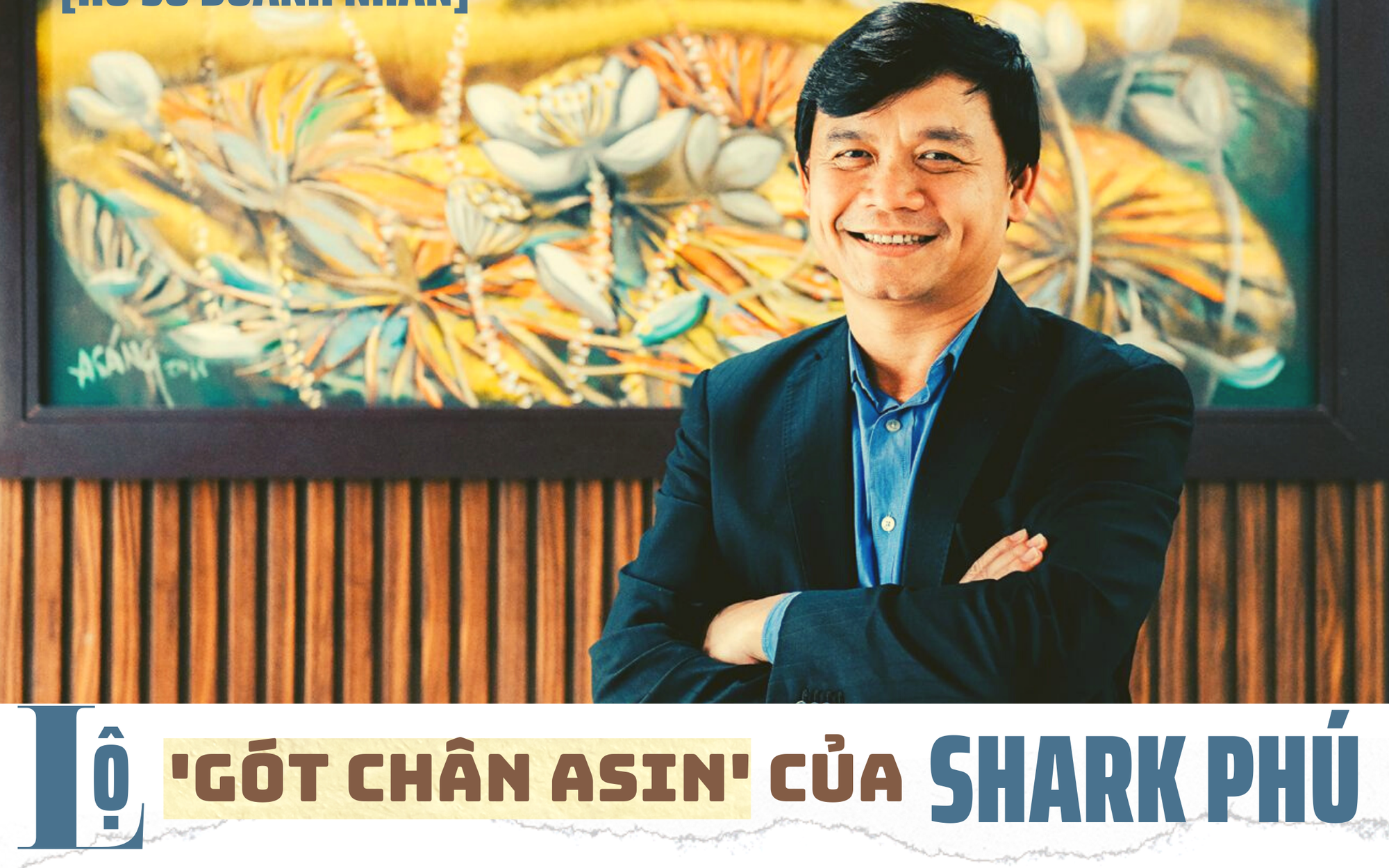 [Hồ sơ doanh nhân]: Lộ “gót chân asin” của Shark Phú