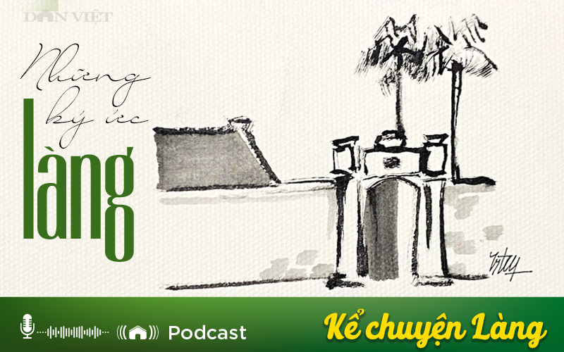 Podcast: Ký ức làng (Phần 2) - Ảnh 1.