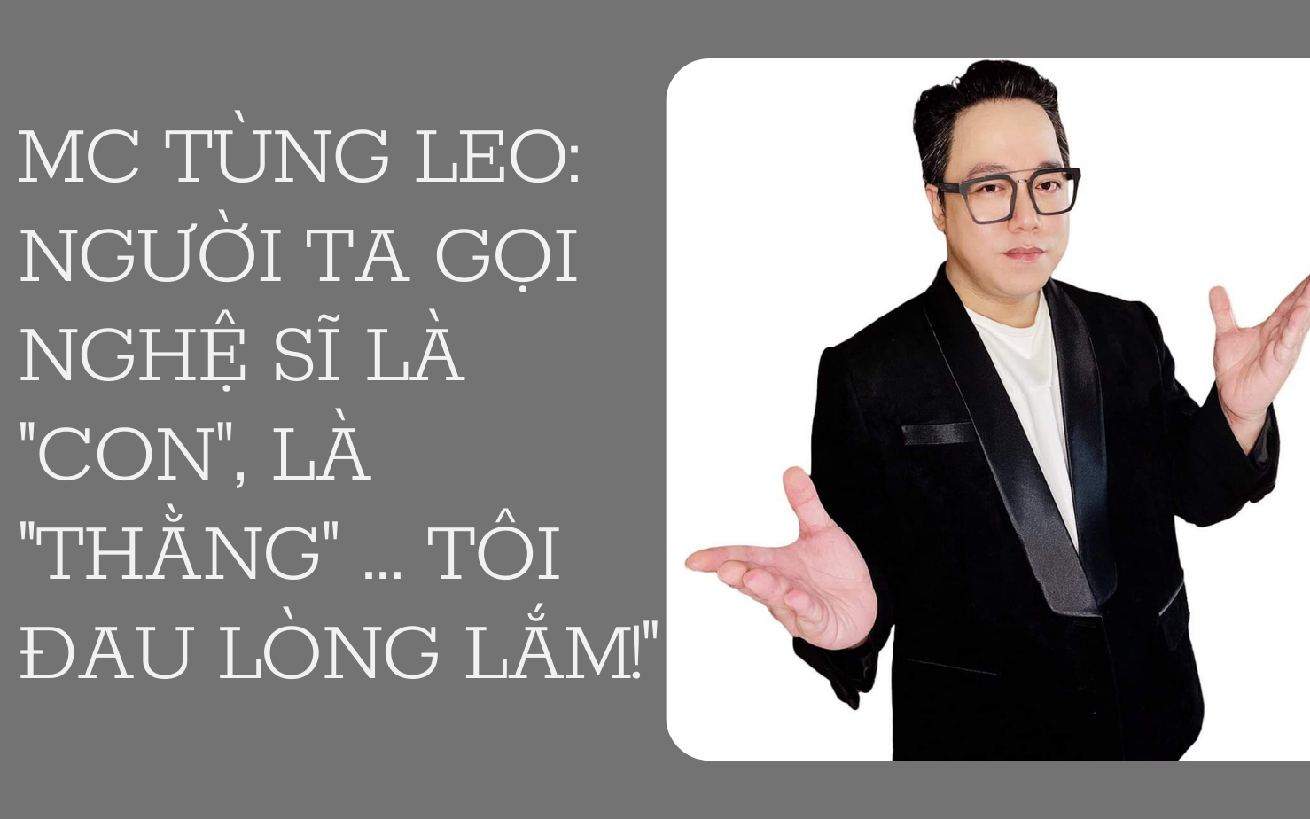 MC Tùng Leo: Người ta gọi nghệ sĩ là "con", là "thằng" ... tôi đau lòng lắm!