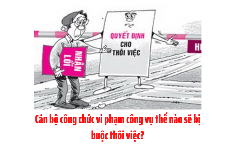 Cán bộ, công chức vi phạm công vụ thế nào sẽ bị buộc thôi việc?