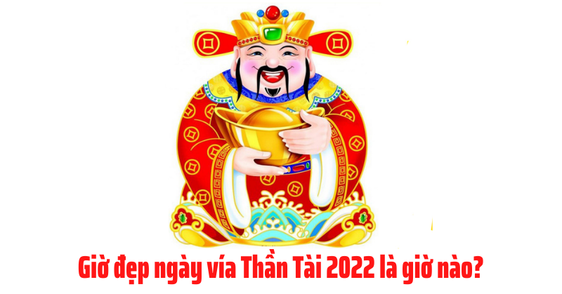 Giờ đẹp ngày vίa Thần Tài 2022 là giờ nào?