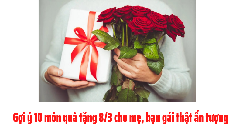 Gợi ý 10 món quà tặng 8/3 cho mẹ, bạn gái thật ấn tượng