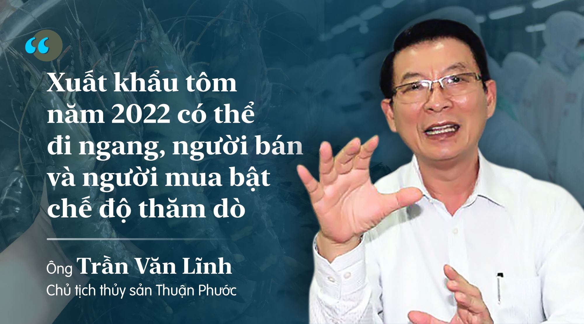 Chủ tịch thủy sản Thuận Phước: Xuất khẩu tôm năm 2022 có thể đi ngang, người bán và người mua bật chế độ thăm dò - Ảnh 2.