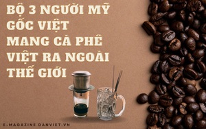 Bộ 3 người Mỹ gốc Việt mang cà phê Việt ra ngoài thế giới