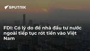 FDI: Có lý do để nhà đầu tư nước ngoài tiếp tục rót tiền vào Việt Nam