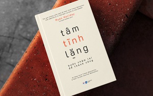 “Tâm tĩnh lặng”: Bước chậm lại để làm chủ cuộc đời, vươn tới thành công