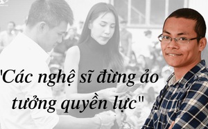 "Các nghệ sĩ đừng nghĩ mình là ông hoàng bà chúa, đừng ảo tưởng quyền lực"