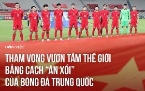 Tham vọng vươn tầm thế giới bằng cách &quot;ăn xổi&quot; của bóng đá Trung Quốc