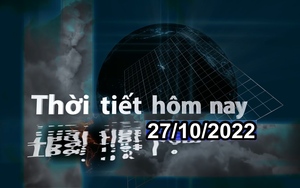 Thời tiết hôm nay 27/10/2022: Nam Trung Bộ, Nam Bộ mưa to cục bộ