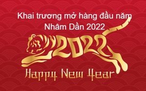 Khai trương mở hàng đầu năm Nhâm Dần 2022 để cả năm làm ăn phát tài: Tất cả những điều cần biết