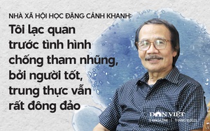 Nhà xã hội học Đặng Cảnh Khanh: Tôi lạc quan trước tình hình chống tham nhũng, bởi người tốt, trung thực vẫn rất đông đảo