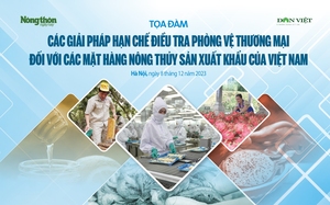 Làm gì để nông thuỷ sản Việt Nam "sống khoẻ" trước sự gia tăng về điều tra phòng vệ thương mại của các nước lớn?
