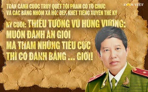 Thiếu tướng Vũ Hùng Vương: Muốn đánh án giỏi mà tham nhũng tiêu cực thì có đánh bằng … giời! (kỳ cuối)