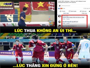 Ảnh chế: Futsal Việt Nam thua Thái Lan, fan phong trào "trở mặt"