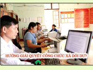 Cán bộ, công chức cấp xã dôi dư sẽ được giải quyết thế nào?