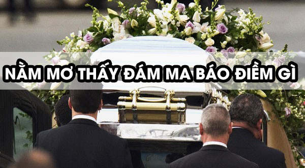 Nằm Mơ Thấy Đám Ma Của Người Đã Chết: Giải Mã Ý Nghĩa Và Điềm Báo