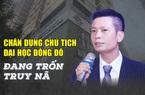 Chân dung Chủ tịch Đại học Đông Đô đang trốn truy nã