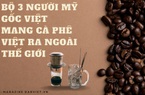 Bộ 3 người Mỹ gốc Việt mang cà phê Việt ra ngoài thế giới
