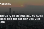 FDI: Có lý do để nhà đầu tư nước ngoài tiếp tục rót tiền vào Việt Nam