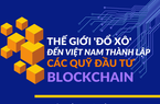Thế giới "đổ xô" đến Việt Nam thành lập các quỹ đầu tư blockchain