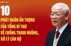 10 phát ngôn ấn tượng của Tổng Bí thư về chống tham nhũng, xử lý cán bộ