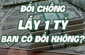 Đổi chồng lấy tiền, các chị có đổi không :))