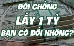 Đổi chồng lấy tiền, các chị có đổi không :))