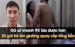 Chỉ với 3 câu nói, gã sở khanh 9X 'đỉnh nhất năm' lừa được hơn 20 gái trẻ lên giường ân ái