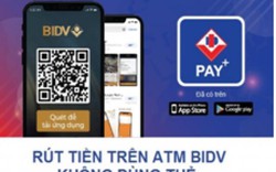 BIDV Pay+: Rút tiền từ ATM không cần dùng Thẻ