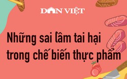 Những sai lầm tai hại trong chế biến thực phẩm