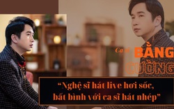 Ca sĩ Bằng Cường: “Nghệ sĩ hát live hơi sốc, bất bình với ca sĩ hát nhép”