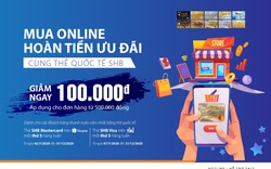 Cùng SHB mua sắm thả ga trên Shopee, Tiki và hoàn tiền ưu đãi