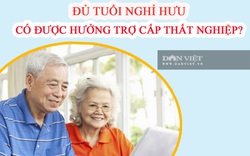 Đủ tuổi nghỉ hưu có được hưởng trợ cấp thất nghiệp?