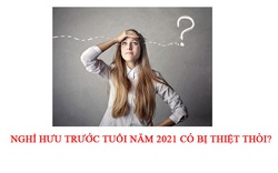 Nghỉ hưu trước tuổi năm 2021 có bị thiệt hơn trước?