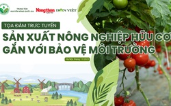 TỌA ĐÀM TRỰC TUYẾN: Sản xuất nông nghiệp hữu cơ gắn với bảo vệ môi trường