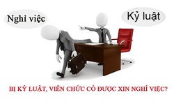 Bị kỷ luật, viên chức có được xin nghỉ việc?