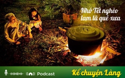 Kể chuyện Podcast: Nhớ Tết nghèo lam lũ quê xưa