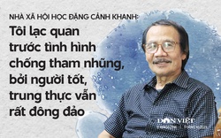 Nhà xã hội học Đặng Cảnh Khanh: Tôi lạc quan trước tình hình chống tham nhũng, bởi người tốt, trung thực vẫn rất đông đảo