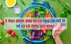 5 thực phẩm giúp hỗ trợ tăng nội tiết tố nữ và cải thiện sức khỏe