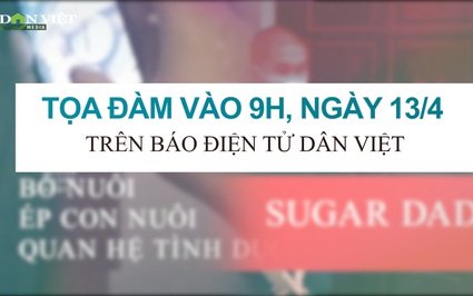 Tọa đàm trực tuyến: Hậu quả khôn lường trong mối quan hệ Sugar Daddy - Sugar Baby