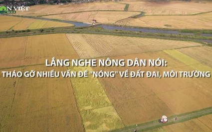 Video: Lắng nghe nông dân nói để tháo gỡ nhiều vấn đề "nóng" về đất đai, môi trường