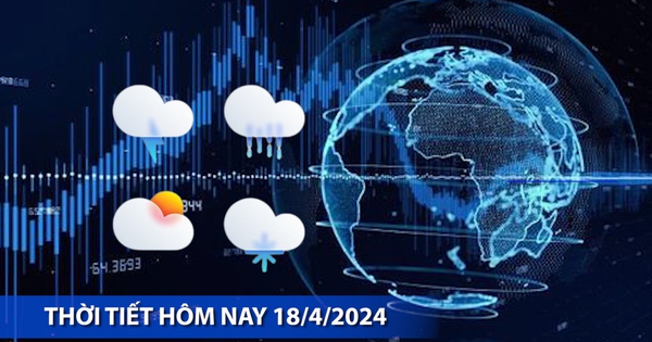 Thời tiết hôm nay 18/4/2024: Vùng núi Bắc Bộ đêm và sáng sớm mưa to, Trung Bộ đến Nam Bộ nắng nóng gay gắt