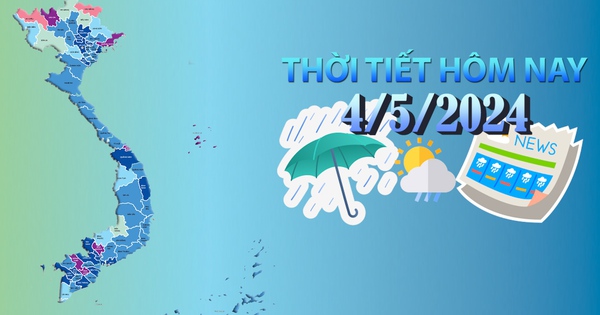 Thời tiết hôm nay 4/5/2024: Bắc Bộ, Bắc Trung Bộ và Tây Nguyên mưa to cục bộ, Nam Bộ có nơi trên 39 độ C