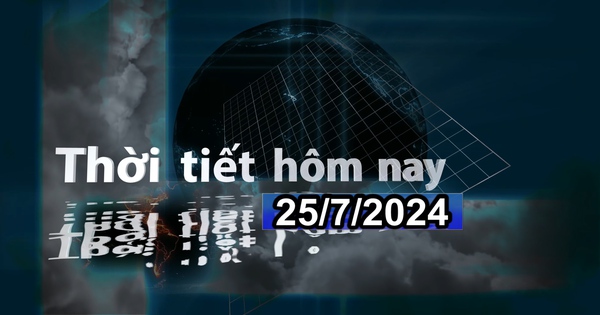 Thời tiết hôm nay 25/7/2024: Tây Bắc, Tây Nguyên và Nam Bộ mưa to cục bộ