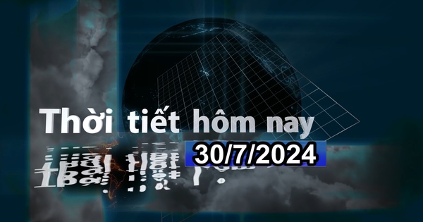 Thời tiết hôm nay 30/7/2024: Bắc Bộ sáng mưa vừa mưa to, Nam Bộ chiều và đêm mưa dông rải rác