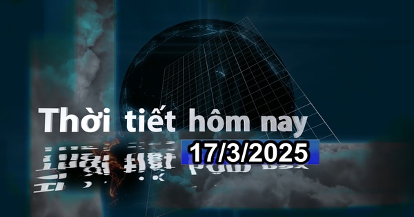 Thời tiết hôm nay 17/3/2025: Nam Bộ ngày nắng, có nơi nắng nóng